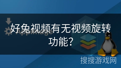 好兔视频有无视频旋转功能？