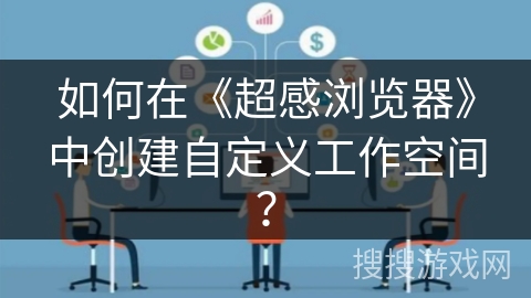 如何在《超感浏览器》中创建自定义工作空间？