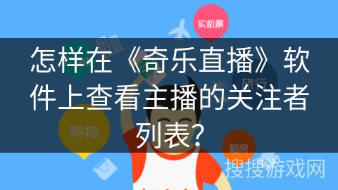怎样在《奇乐直播》软件上查看主播的关注者列表？