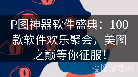 P图神器软件盛典：100款软件欢乐聚会，美图之巅等你征服！