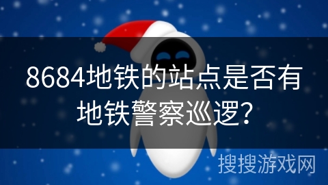 8684地铁的站点是否有地铁警察巡逻？