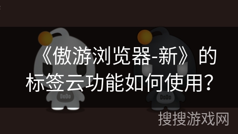 《傲游浏览器-新》的标签云功能如何使用？