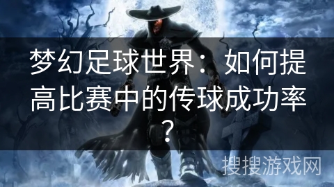 梦幻足球世界：如何提高比赛中的传球成功率？