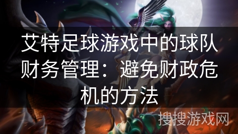 艾特足球游戏中的球队财务管理：避免财政危机的方法
