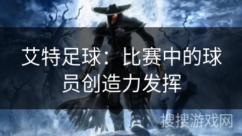 艾特足球：比赛中的球员创造力发挥