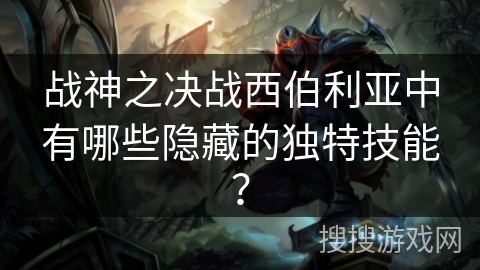 战神之决战西伯利亚中有哪些隐藏的独特技能？