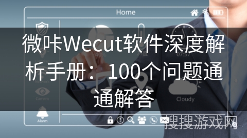 微咔Wecut软件深度解析手册：100个问题通通解答