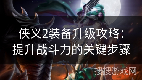 侠义2装备升级攻略：提升战斗力的关键步骤