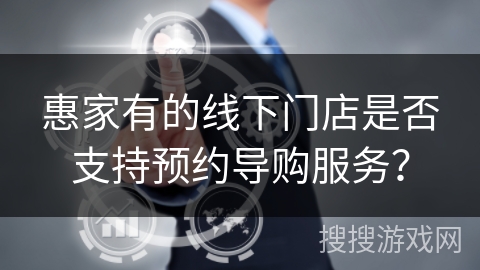 惠家有的线下门店是否支持预约导购服务？