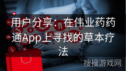 用户分享：在伟业药药通App上寻找的草本疗法