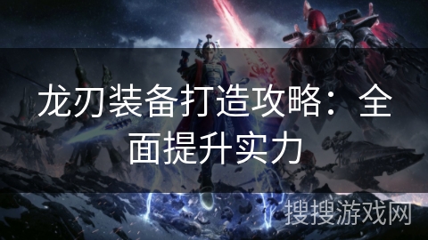 龙刃装备打造攻略：全面提升实力