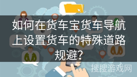 如何在货车宝货车导航上设置货车的特殊道路规避？