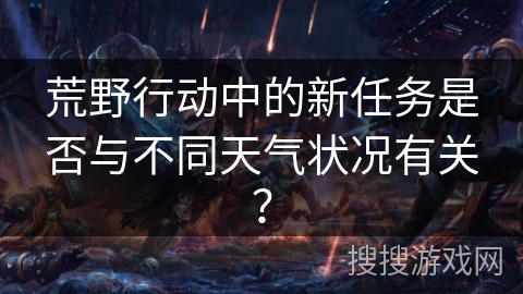 荒野行动中的新任务是否与不同天气状况有关？