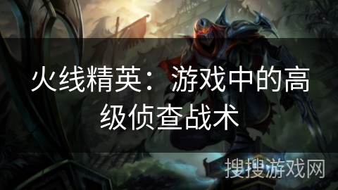 火线精英：游戏中的高级侦查战术