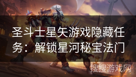 圣斗士星矢游戏隐藏任务：解锁星河秘宝法门