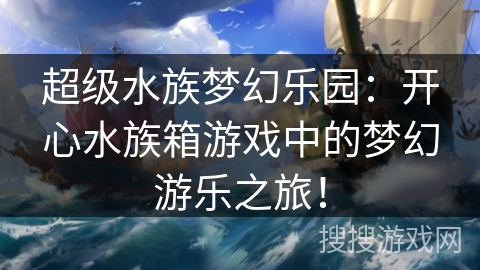 超级水族梦幻乐园：开心水族箱游戏中的梦幻游乐之旅！