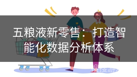 五粮液新零售：打造智能化数据分析体系