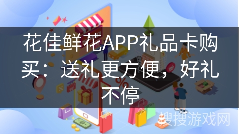 花佳鲜花APP礼品卡购买：送礼更方便，好礼不停
