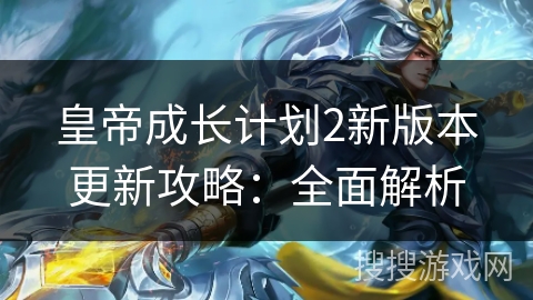 皇帝成长计划2新版本更新攻略：全面解析