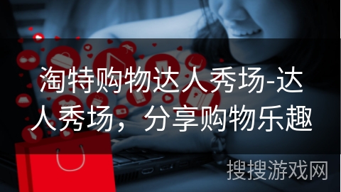 淘特购物达人秀场-达人秀场，分享购物乐趣