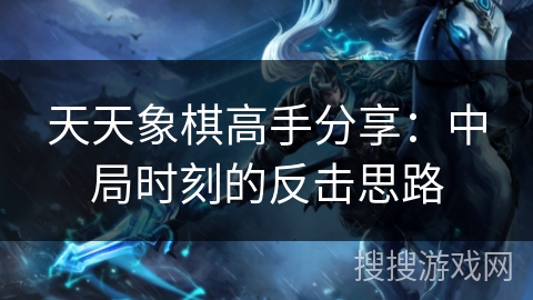 天天象棋高手分享：中局时刻的反击思路