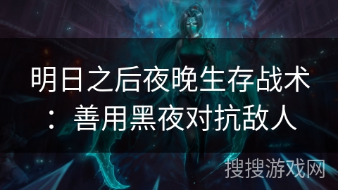 明日之后夜晚生存战术：善用黑夜对抗敌人