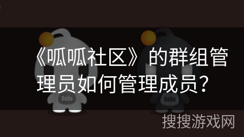 《呱呱社区》的群组管理员如何管理成员？