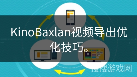 KinoBaxlan视频导出优化技巧。