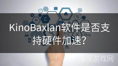 KinoBaxlan软件是否支持硬件加速？