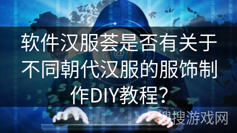 软件汉服荟是否有关于不同朝代汉服的服饰制作DIY教程？