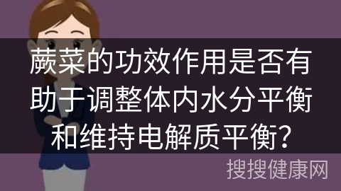 蕨菜的功效作用是否有助于调整体内水分平衡和维持电解质平衡？