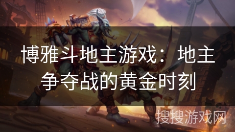博雅斗地主游戏：地主争夺战的黄金时刻