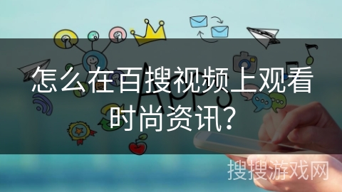 怎么在百搜视频上观看时尚资讯？