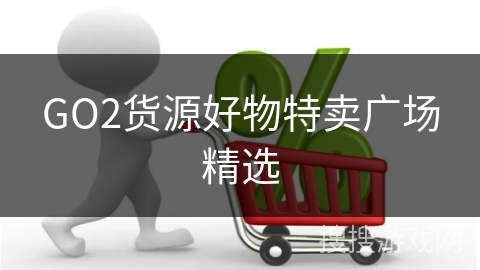 GO2货源好物特卖广场精选
