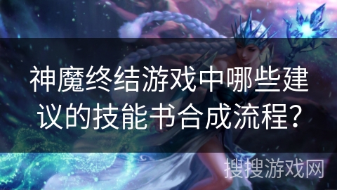 神魔终结游戏中哪些建议的技能书合成流程？