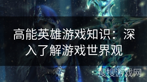 高能英雄游戏知识：深入了解游戏世界观
