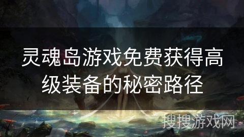 灵魂岛游戏免费获得高级装备的秘密路径
