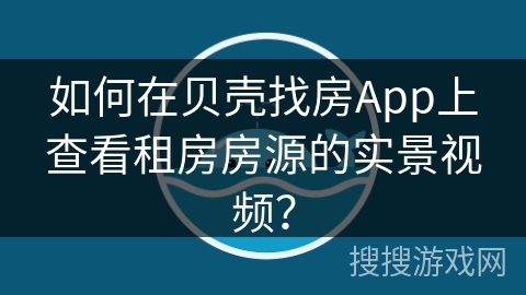 如何在贝壳找房App上查看租房房源的实景视频？