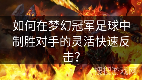 如何在梦幻冠军足球中制胜对手的灵活快速反击？