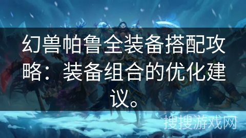 幻兽帕鲁全装备搭配攻略：装备组合的优化建议。