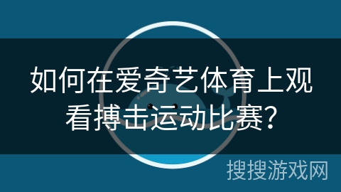如何在爱奇艺体育上观看搏击运动比赛？