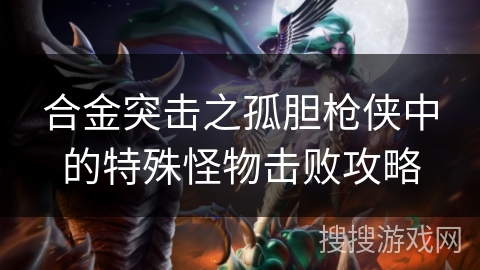 合金突击之孤胆枪侠中的特殊怪物击败攻略