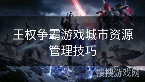 王权争霸游戏城市资源管理技巧
