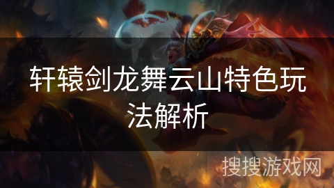 轩辕剑龙舞云山特色玩法解析