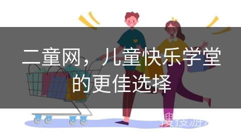 二童网，儿童快乐学堂的更佳选择
