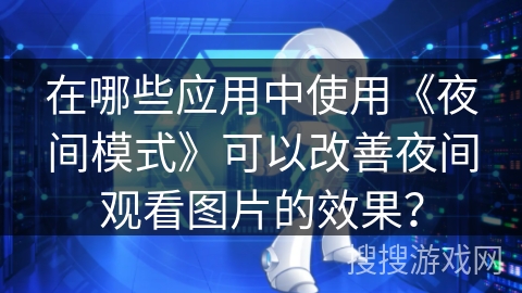 在哪些应用中使用《夜间模式》可以改善夜间观看图片的效果？