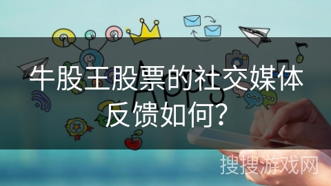 牛股王股票的社交媒体反馈如何？