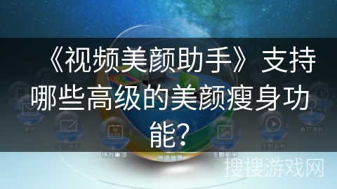 《视频美颜助手》支持哪些高级的美颜瘦身功能？