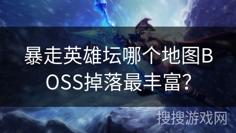 暴走英雄坛哪个地图BOSS掉落最丰富？