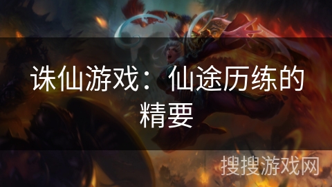 诛仙游戏：仙途历练的精要